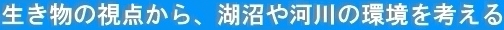 生き物の視点から、湖沼や河川の環境を考える